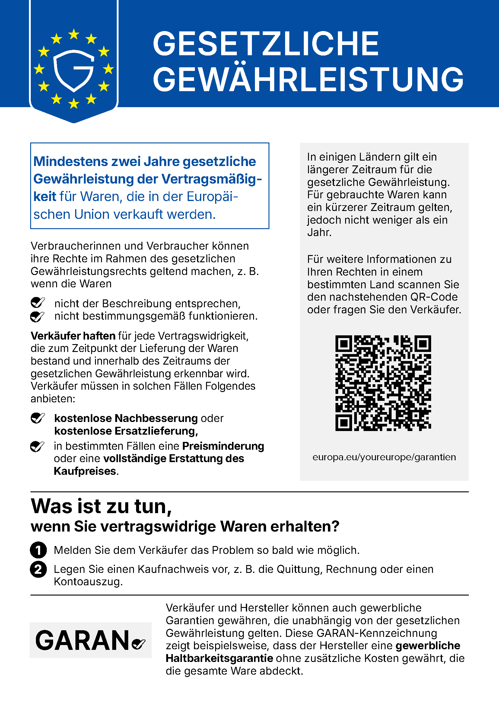 EU-Mitteilung Gesetzliche Gewährleistung: Mindestens zwei Jahre gesetzliche Gewährleistung der Vertragsmäßigkeit für Waren, die in der Europäischen Union verkauft werden. Verkäufer haften für jede Vertragswidrigkeit, die zum Zeitpunkt der Lieferung bestand und innerhalb der Gewährleistungsfrist erkennbar wird, und müssen kostenlose Nachbesserung oder Ersatzlieferung, in bestimmten Fällen Preisminderung oder vollständige Erstattung des Kaufpreises anbieten. In einigen Ländern gilt ein längerer Zeitraum. Bei vertragswidrigen Waren: Problem dem Verkäufer so bald wie möglich melden und Kaufnachweis vorlegen. Weitere Informationen unter europa.eu/youreurope/garantien.